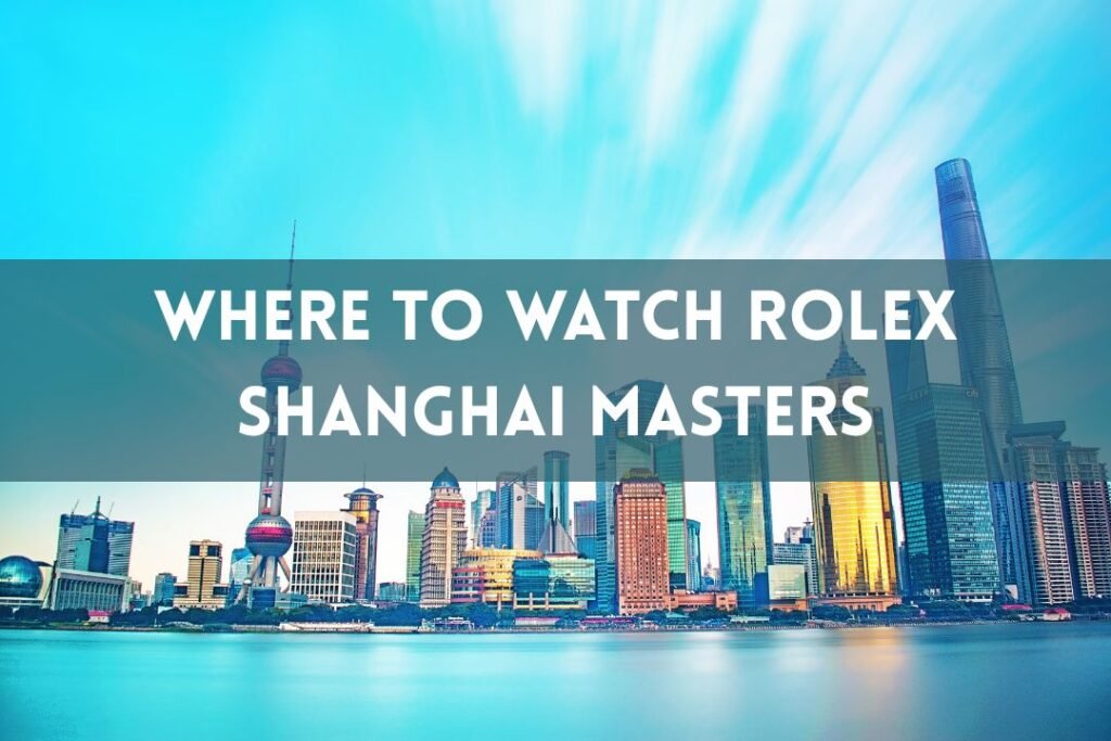 Where To Watch Rolex Shanghai Masters